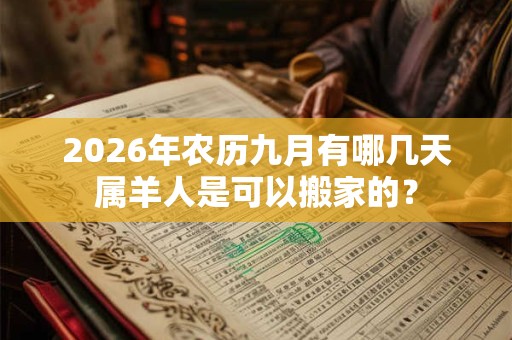 2026年农历九月有哪几天属羊人是可以搬家的？