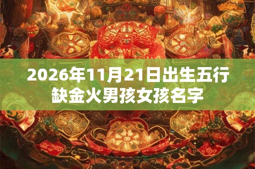 2026年11月21日出生五行缺金火男孩女孩名字