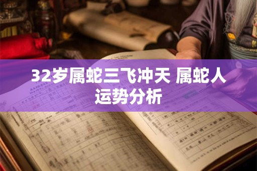 32岁属蛇三飞冲天 属蛇人运势分析