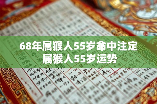 68年属猴人55岁命中注定 属猴人55岁运势