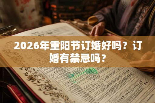 2026年重阳节订婚好吗？订婚有禁忌吗？