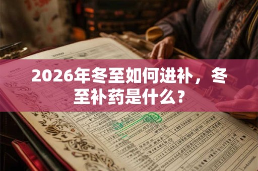 2026年冬至如何进补，冬至补药是什么？