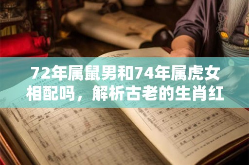 72年属鼠男和74年属虎女相配吗，解析古老的生肖红线
