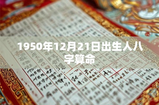 1950年12月21日出生人八字算命 1950年12月21日出生人八字算命