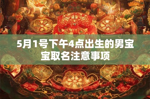 5月1号下午4点出生的男宝宝取名注意事项 5月1号下午4点出生的男宝宝取名注意事项
