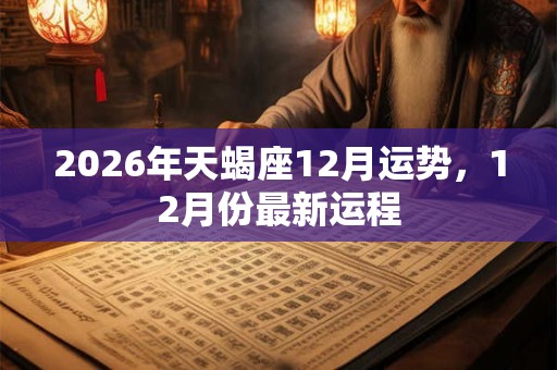 2026年天蝎座12月运势，12月份最新运程