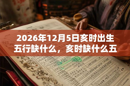 2026年12月5日亥时出生五行缺什么，亥时缺什么五行