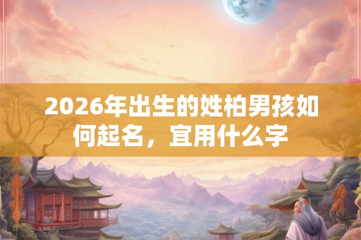 2026年出生的姓柏男孩如何起名，宜用什么字