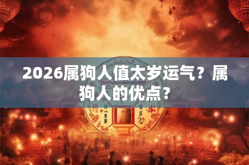 2026属狗人值太岁运气？属狗人的优点？