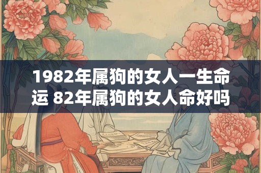 1982年属狗的女人一生命运 82年属狗的女人命好吗