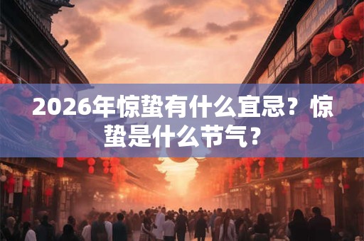 2026年惊蛰有什么宜忌？惊蛰是什么节气？
