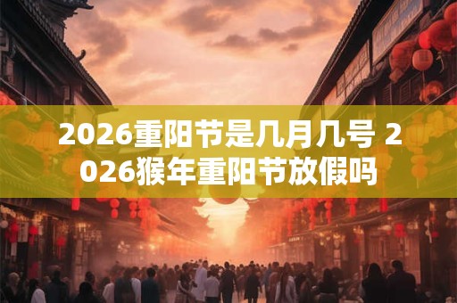 2026重阳节是几月几号 2026猴年重阳节放假吗