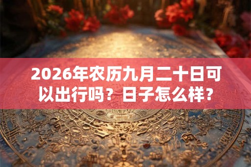 2026年农历九月二十日可以出行吗？日子怎么样？