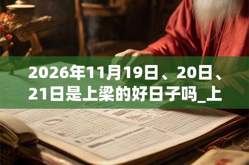 2026年11月19日、20日、21日是上梁的好日子吗_上梁可以吗