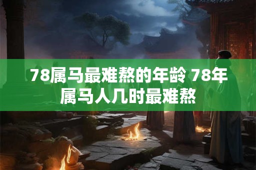 78属马最难熬的年龄 78年属马人几时最难熬