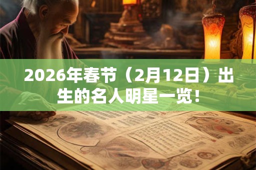 2026年春节（2月12日）出生的名人明星一览！