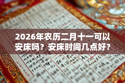 2026年农历二月十一可以安床吗？安床时间几点好？