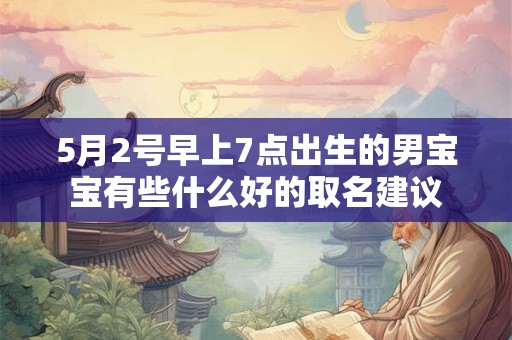 5月2号早上7点出生的男宝宝有些什么好的取名建议