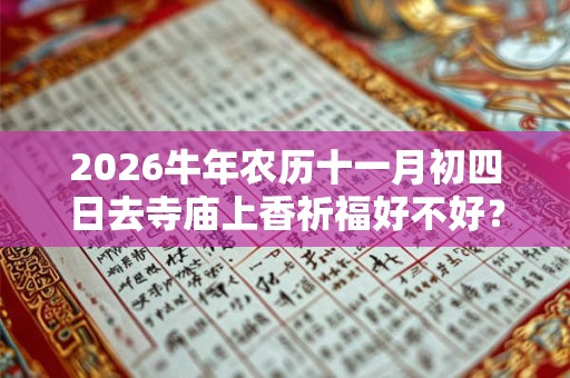 2026牛年农历十一月初四日去寺庙上香祈福好不好？