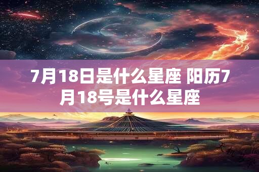 7月18日是什么星座 阳历7月18号是什么星座