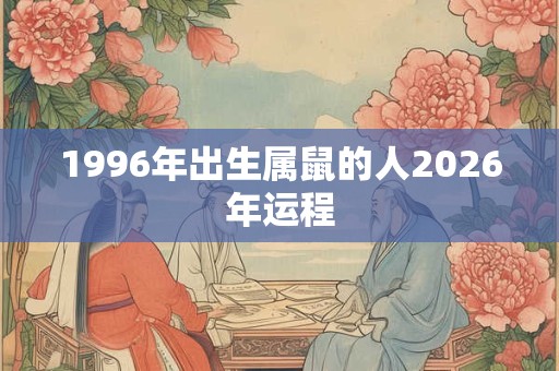 1996年出生属鼠的人2026年运程