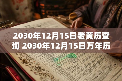 2030年12月15日老黄历查询 2030年12月15日万年历黄道吉日