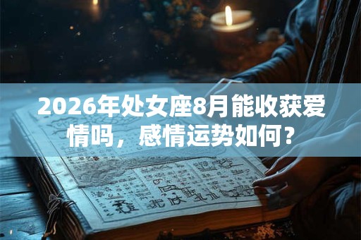 2026年处女座8月能收获爱情吗，感情运势如何？