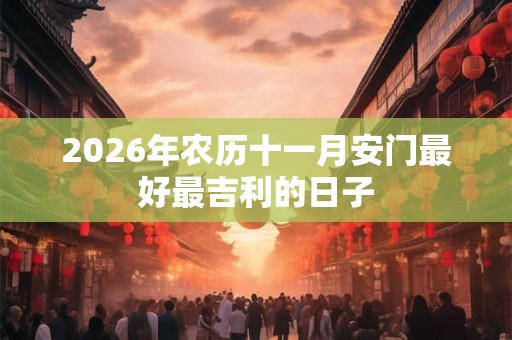 2026年农历十一月安门最好最吉利的日子