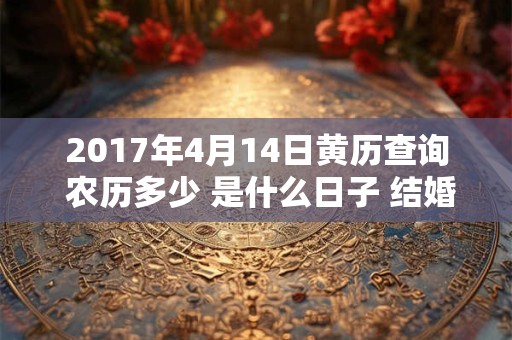 2017年4月14日黄历查询 农历多少 是什么日子 结婚吉时