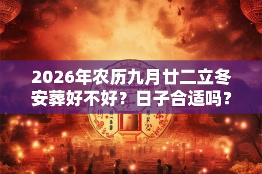 2026年农历九月廿二立冬安葬好不好？日子合适吗？