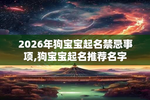 2026年狗宝宝起名禁忌事项,狗宝宝起名推荐名字