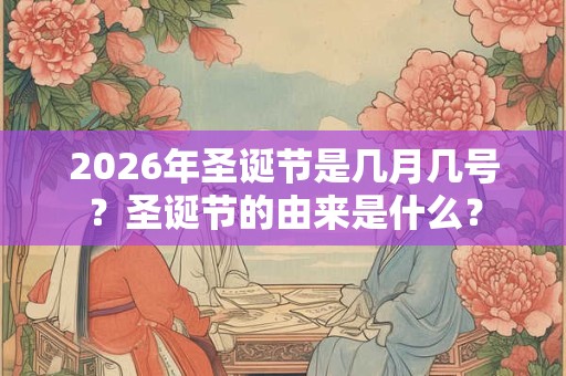 2026年圣诞节是几月几号？圣诞节的由来是什么？