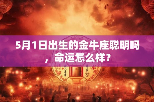 5月1日出生的金牛座聪明吗，命运怎么样？