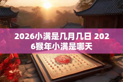 2026小满是几月几日 2026猴年小满是哪天