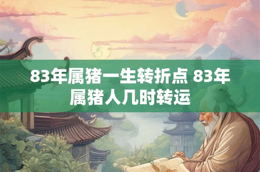 83年属猪一生转折点 83年属猪人几时转运