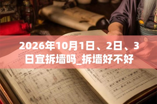 2026年10月1日、2日、3日宜拆墙吗_拆墙好不好