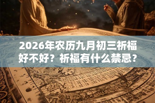 2026年农历九月初三祈福好不好？祈福有什么禁忌？