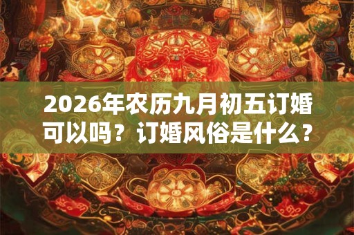 2026年农历九月初五订婚可以吗？订婚风俗是什么？