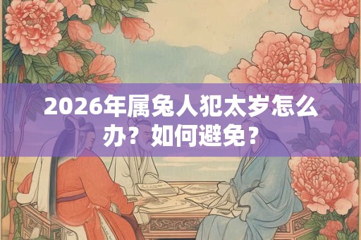 2026年属兔人犯太岁怎么办？如何避免？