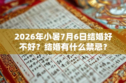 2026年小暑7月6日结婚好不好？结婚有什么禁忌？