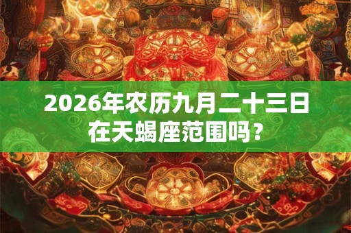 2026年农历九月二十三日在天蝎座范围吗？