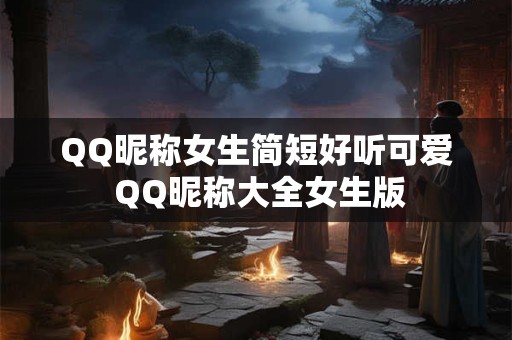 QQ昵称女生简短好听可爱 QQ昵称大全女生版