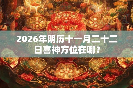 2026年阴历十一月二十二日喜神方位在哪？
