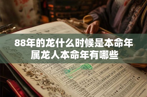 88年的龙什么时候是本命年 属龙人本命年有哪些