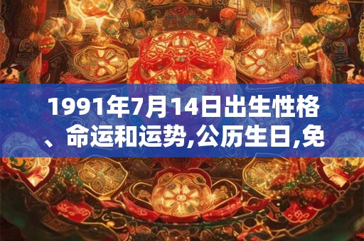 1991年7月14日出生性格、命运和运势,公历生日,免费算命