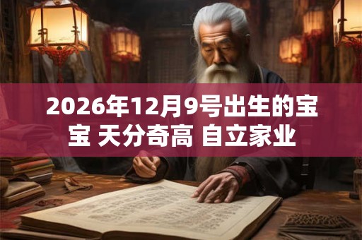 2026年12月9号出生的宝宝 天分奇高 自立家业