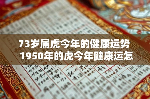73岁属虎今年的健康运势 1950年的虎今年健康运怎么样 73岁属虎今年的健康运势 1950年的虎今年健康运怎么样