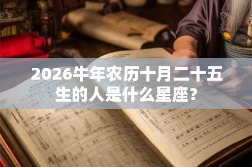 2026牛年农历十月二十五生的人是什么星座？