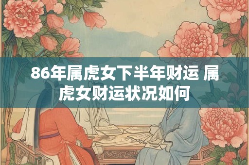 86年属虎女下半年财运 属虎女财运状况如何