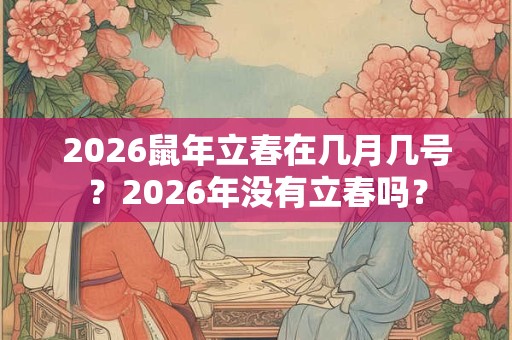 2026鼠年立春在几月几号？2026年没有立春吗？